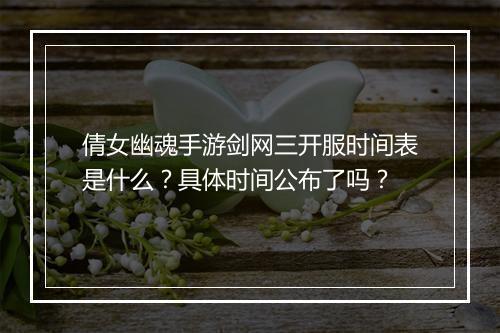 倩女幽魂手游剑网三开服时间表是什么？具体时间公布了吗？