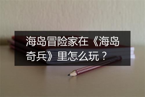 海岛冒险家在《海岛奇兵》里怎么玩？