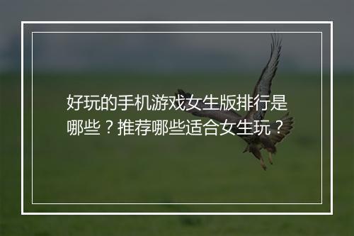 好玩的手机游戏女生版排行是哪些？推荐哪些适合女生玩？