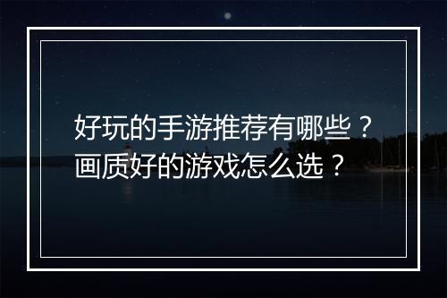 好玩的手游推荐有哪些？画质好的游戏怎么选？