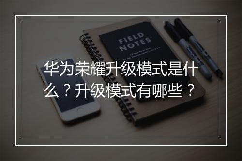 华为荣耀升级模式是什么？升级模式有哪些？