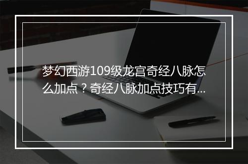梦幻西游109级龙宫奇经八脉怎么加点？奇经八脉加点技巧有哪些？