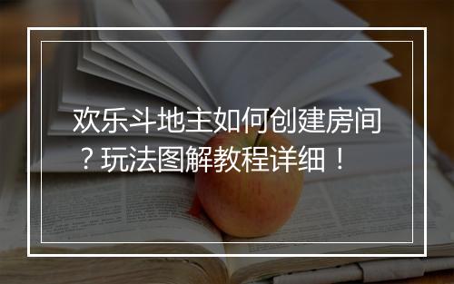 欢乐斗地主如何创建房间？玩法图解教程详细！
