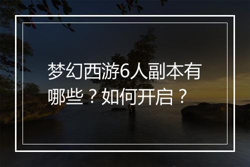 梦幻西游6人副本有哪些？如何开启？