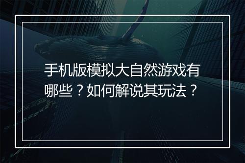 手机版模拟大自然游戏有哪些？如何解说其玩法？