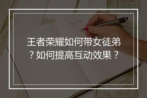 王者荣耀如何带女徒弟？如何提高互动效果？