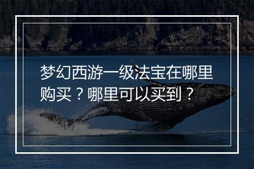 梦幻西游一级法宝在哪里购买？哪里可以买到？