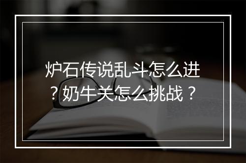 炉石传说乱斗怎么进?奶牛关怎么挑战?