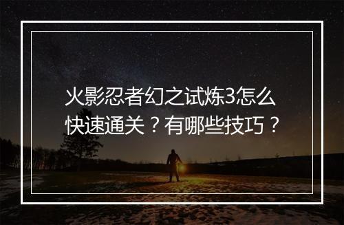 火影忍者幻之试炼3怎么快速通关?有哪些技巧?