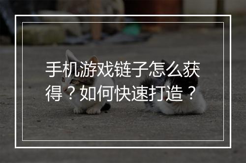 手机游戏链子怎么获得？如何快速打造？