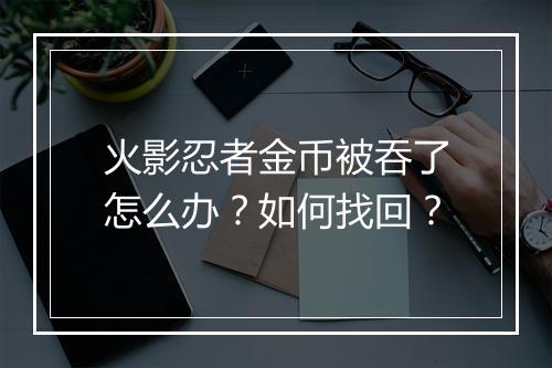 火影忍者金币被吞了怎么办?如何找回?