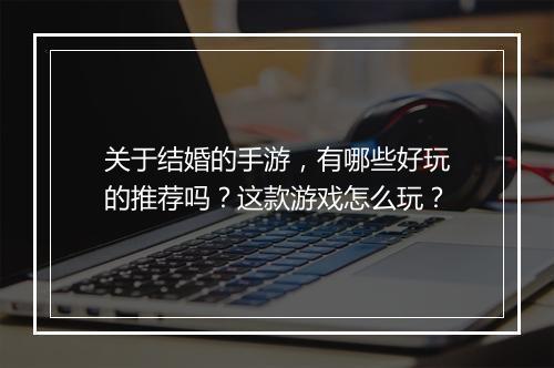 关于结婚的手游，有哪些好玩的推荐吗？这款游戏怎么玩？