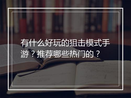 有什么好玩的狙击模式手游？推荐哪些热门的？