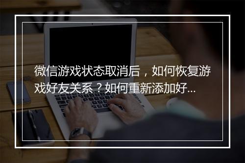微信游戏状态取消后，如何恢复游戏好友关系？如何重新添加好友？