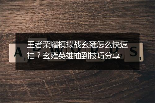 王者荣耀模拟战玄雍怎么快速抽？玄雍英雄抽到技巧分享