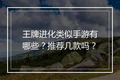 王牌进化类似手游有哪些？推荐几款吗？