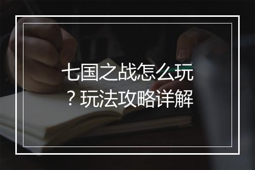 七国之战怎么玩？玩法攻略详解
