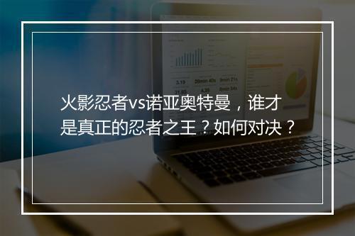 火影忍者vs诺亚奥特曼，谁才是真正的忍者之王？如何对决？