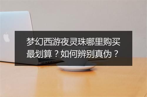 梦幻西游夜灵珠哪里购买最划算？如何辨别真伪？