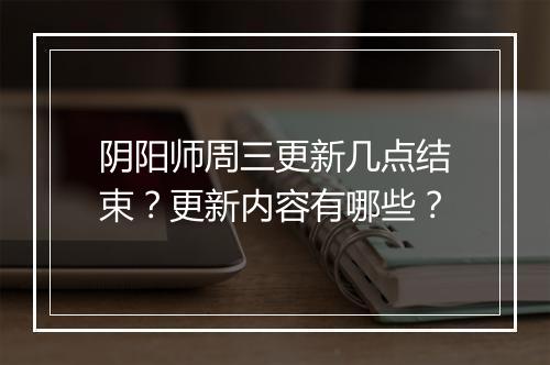 阴阳师周三更新几点结束？更新内容有哪些？