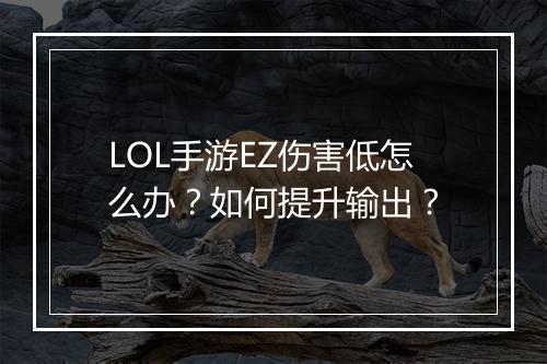 LOL手游EZ伤害低怎么办？如何提升输出？