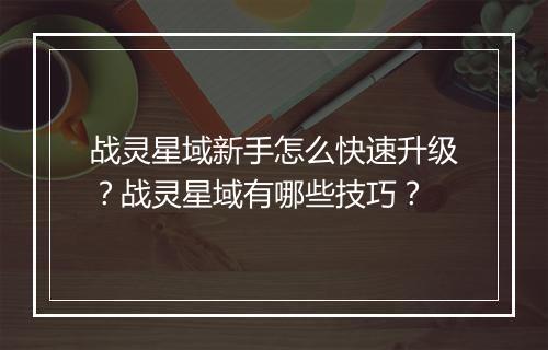 战灵星域新手怎么快速升级？战灵星域有哪些技巧？