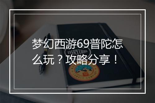 梦幻西游69普陀怎么玩?攻略分享!