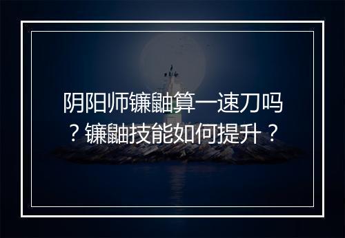 阴阳师镰鼬算一速刀吗?镰鼬技能如何提升?