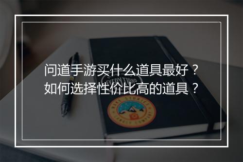 问道手游买什么道具最好?如何选择性价比高的道具?