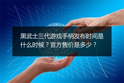 黑武士三代游戏手柄发布时间是什么时候?官方售价是多少?