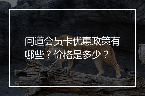 问道会员卡优惠政策有哪些?价格是多少?