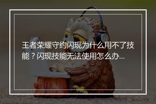 王者荣耀守约闪现为什么用不了技能?闪现技能无法使用怎么办?