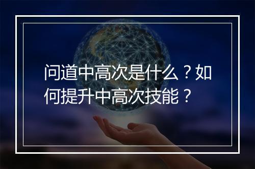 问道中高次是什么?如何提升中高次技能?