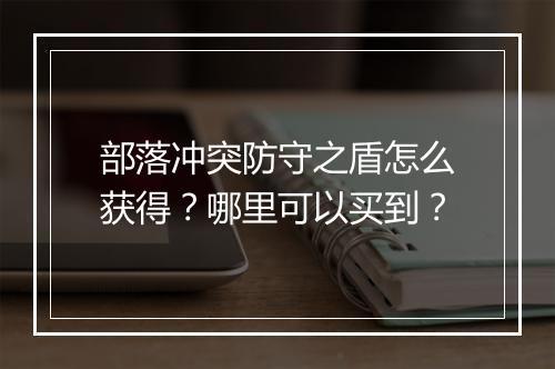 部落冲突防守之盾怎么获得?哪里可以买到?