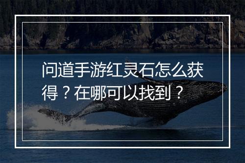 问道手游红灵石怎么获得?在哪可以找到?