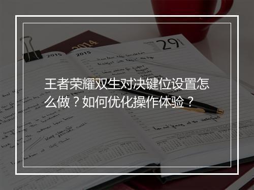 王者荣耀双生对决键位设置怎么做?如何优化操作体验?