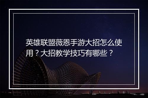 英雄联盟薇恩手游大招怎么使用?大招教学技巧有哪些?