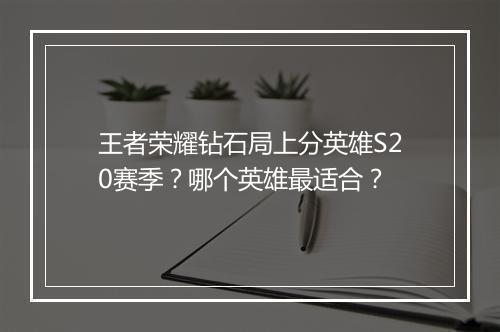 王者荣耀钻石局上分英雄S20赛季?哪个英雄最适合?
