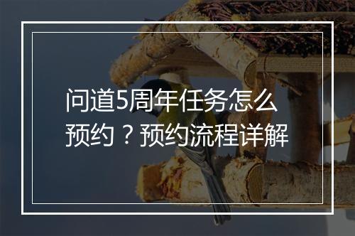 问道5周年任务怎么预约?预约流程详解