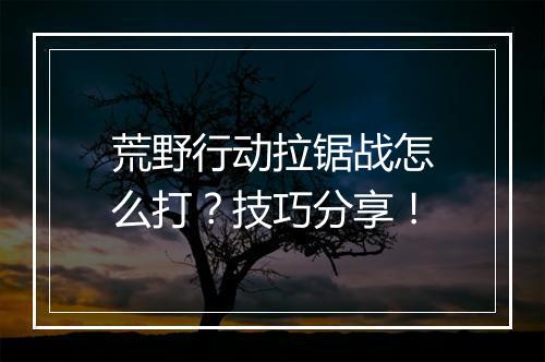 荒野行动拉锯战怎么打?技巧分享!