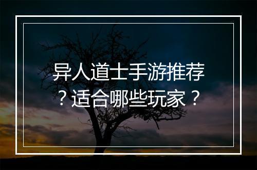 异人道士手游推荐？适合哪些玩家？