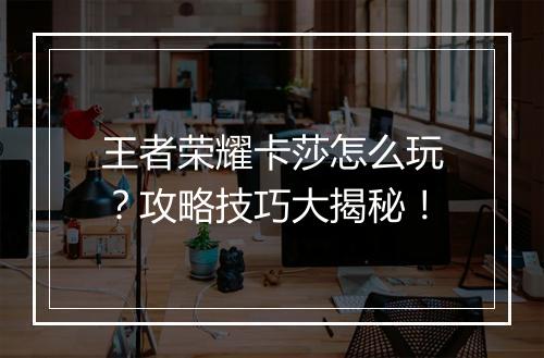 王者荣耀卡莎怎么玩?攻略技巧大揭秘!