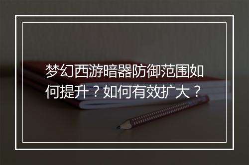 梦幻西游暗器防御范围如何提升?如何有效扩大?