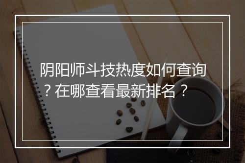 阴阳师斗技热度如何查询?在哪查看最新排名?