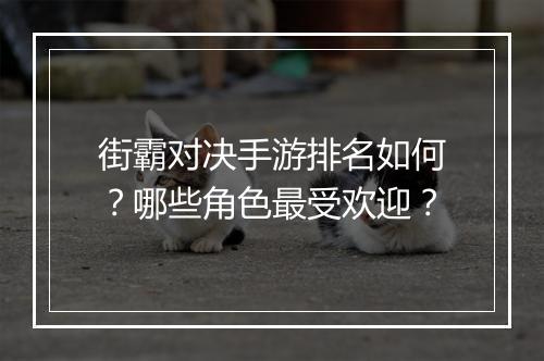 街霸对决手游排名如何?哪些角色最受欢迎?