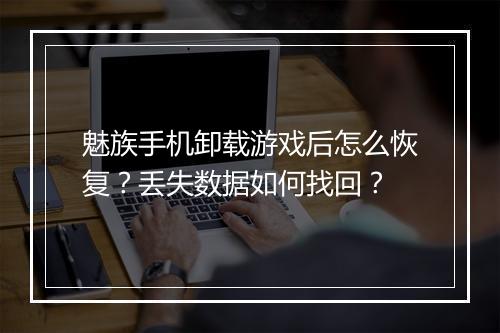 魅族手机卸载游戏后怎么恢复？丢失数据如何找回？