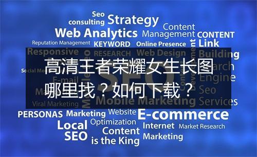 高清王者荣耀女生长图哪里找?如何下载?