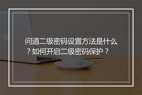 问道二级密码设置方法是什么?如何开启二级密码保护?