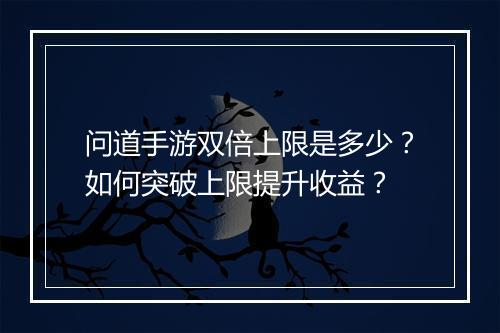 问道手游双倍上限是多少?如何突破上限提升收益?