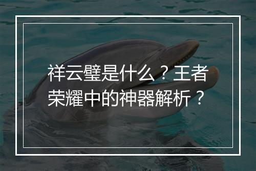 祥云璧是什么?王者荣耀中的神器解析?
